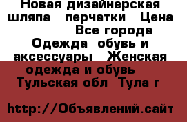 Новая дизайнерская шляпа   перчатки › Цена ­ 2 500 - Все города Одежда, обувь и аксессуары » Женская одежда и обувь   . Тульская обл.,Тула г.